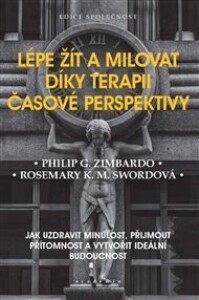 Lépe žít a milovat díky terapii časové perspektivy: Jak uzdravit minulost, přijmout přítomnost a vytvořit ideální budoucnost