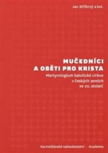 Mučedníci a oběti pro Krista: Martyrologium katolické církve v českých zemích ve 20. století