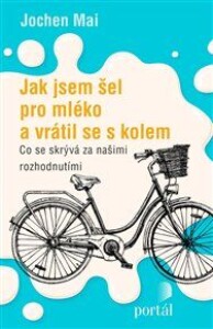 Jak jsem šel pro mléko a vrátil se s kolem: Co se skrývá za našimi rozhodnutími