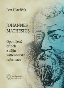 Johannes Mathesius. Opomíjený příběh z dějin wittenberské reformace