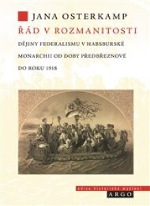 Řád v rozmanitosti: Dějiny federalismu v habsburské monarchii od doby předbřeznové do roku 1918