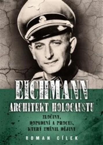 Eichmann: architekt holocaustu: Zločiny, dopadení a proces, který změnil dějiny