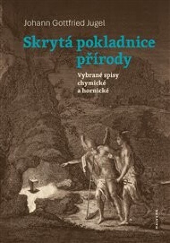 Skrytá pokladnice přírody: Vybrané spisy chymické a hornické