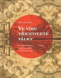 Ve víru třicetileté války-Politikové, kondotiéři, rebelové a mučedníci v Zemích české koruny