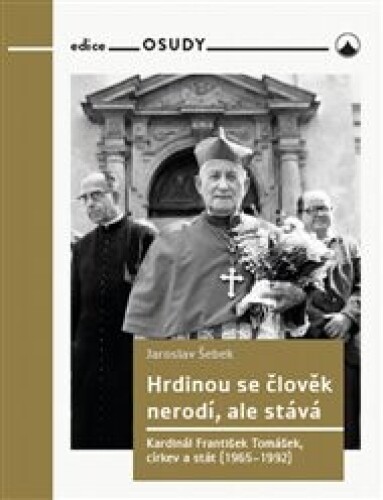 Hrdinou se člověk nerodí, ale stává: Kardinál František Tomášek, církev a stát (1965-1992)