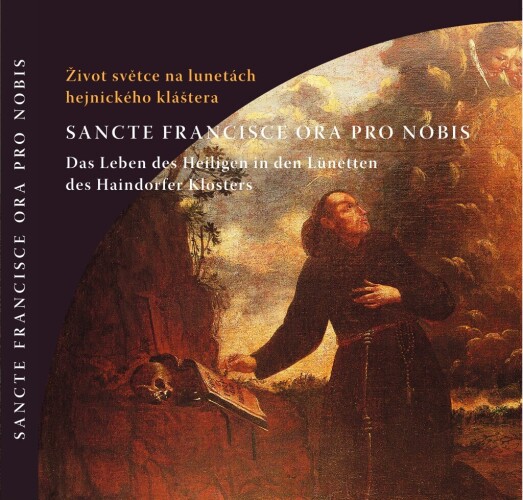 SANCTE FRANCISCE ORA PRO NOBIS Život světce na lunetách hejnického kláštera / Das Leben des Heiligen in den Lünetten des Haindorfer Klosters