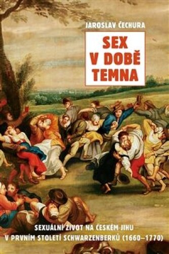 Sex v době temna-Sexuální život na českém jihu v prvním století Schwarzenberků (1660-1770)