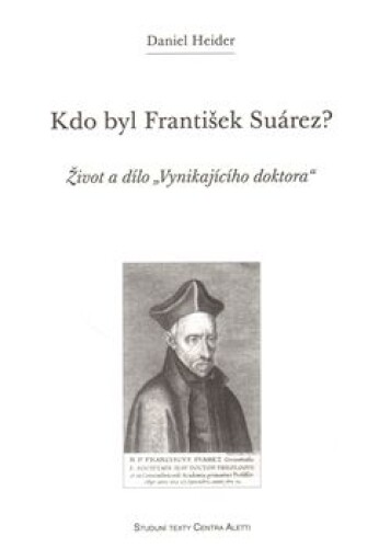 Kdo byl František Suárez?-Život a dílo "Vynikajícího doktora"