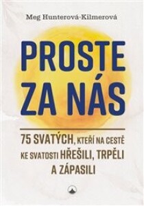 Proste za nás: 75 svatých, kteří na cestě ke svatosti hřešili, trpěli a zápasili