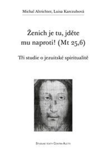 Ženich je tu, jděte mu naproti! (Mt 25,6): Tři studie o jezuitské spiritualitě