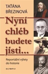 Nyní chléb budete jísti…: Reportážní výlety do historie