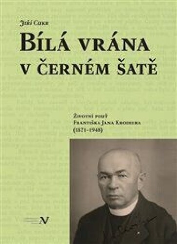 Bílá vrána v černém šatě: Životní pouť Františka Jana Kroihera (1871–1948)