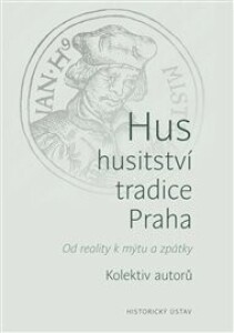 Hus – husitství – tradice - Praha: Od reality k mýtu a zpátky