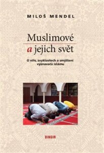 Muslimové a jejich svět-O víře, zvyklostech a smýšlení vyznavačů islámu