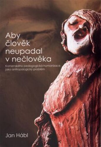 Aby člověk neupadal v nečlověka-Komenského pedagogická humanizace jako antropologický problém