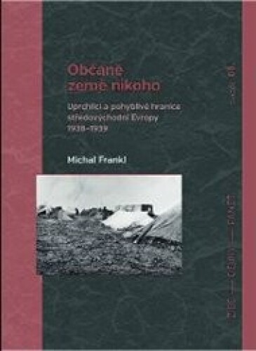 Občané země nikoho: Uprchlíci a pohyblivé hranice středovýchodní Evropy 1938-1939