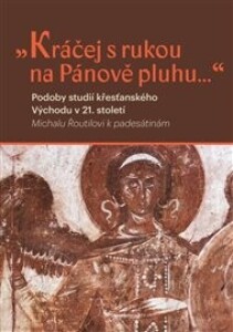 Kráčej s rukou na Pánově pluhu...: Podoby studií křesťanského východu v 21. století