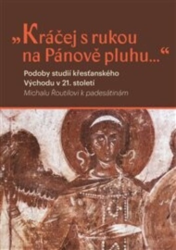 Kráčej s rukou na Pánově pluhu...: Podoby studií křesťanského východu v 21. století