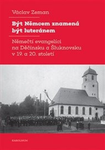 Být Němcem znamená být luteránem: Němečtí evangelíci na Děčínsku a Šluknovsku v 19. a 20. století