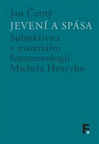 Jevení a spása: Subjektivita v materiální fenomenologii Michela Henryho
