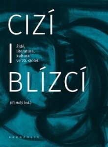 Cizí i blízcí-Židé, literatura, kultura v českých zemích ve 20. století