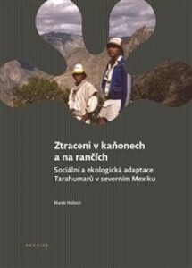 Ztraceni v kaňonech a na rančích: Sociální a ekologická adaptace Tarahumarů v severním Mexiku