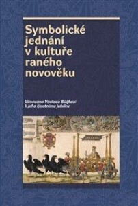 Symbolické jednání v kultuře raného novověku: Věnováno Václavu Bůžkovi k jeho životnímu jubileu