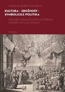 Kultura - zbožnost - symbolická politika: Proměny společnosti ve střední Evropě v 17. a 18. století