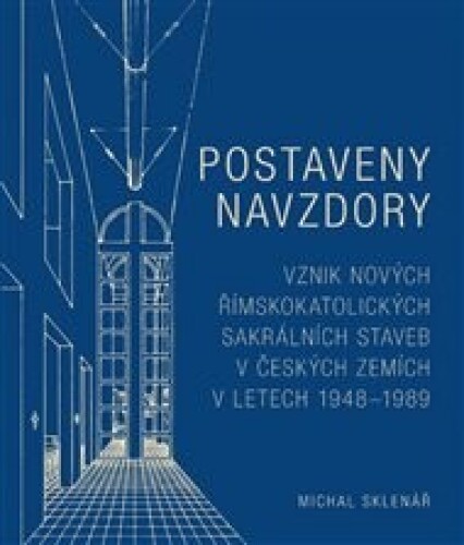 Postaveny navzdory: Vznik nových římskokatolických sakrálních staveb v českých zemích v letech 1948–1989