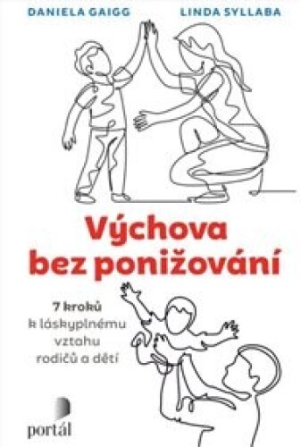 Výchova bez ponižování: Sedm kroků k láskyplnému vztahu rodičů a dětí