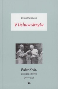 V tichu a skrytu. Fedor Krch, pedagog a člověk (1881–1973)