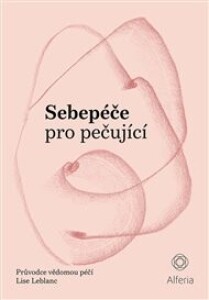 Sebepéče pro pečující: Průvodce vědomou péčí