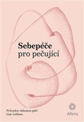 Sebepéče pro pečující: Průvodce vědomou péčí