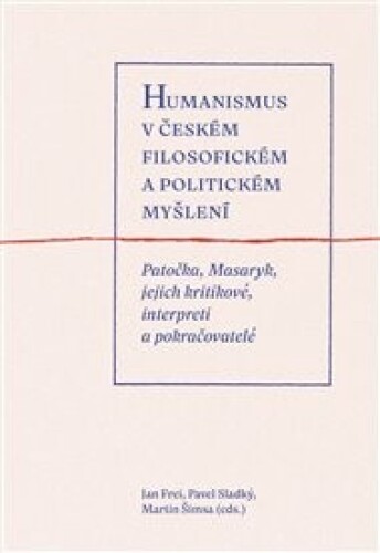 Humanismus v českém filosofickém a politickém myšlení: Patočka, Masaryk, jejich kritikové, interpreti a pokračovatelé