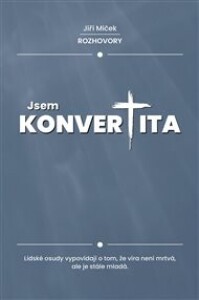 Jsem konvertita: Lidské osudy vypovídají o tom, že víra není mrtvá, ale je stále mladá.