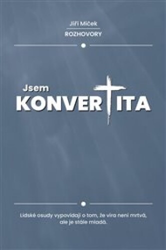Jsem konvertita: Lidské osudy vypovídají o tom, že víra není mrtvá, ale je stále mladá.
