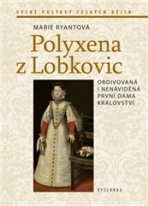 Polyxena z Lobkovic: Obdivovaná a nenáviděná první dáma království