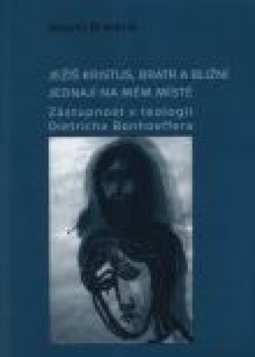 Ježíš Kristus, bratr a bližní jednají na mém místě - Zástupnost v teologii Dietrecha Bonhoffera