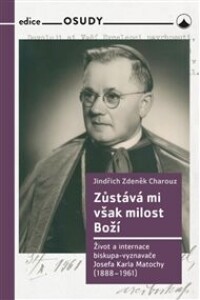 Zůstává mi však milost Boží: Život a internace biskupa-vyznavače Josefa Karla Matochy (1888 - 1961)