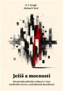 Ježíš a mocnosti: Křesťanské politické svědectví v čase totalitního teroru a nefunkčních demokracií