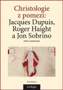 Christologie z pomezí: Jacques Dupuis, Roger Haight a Jon Sobrino